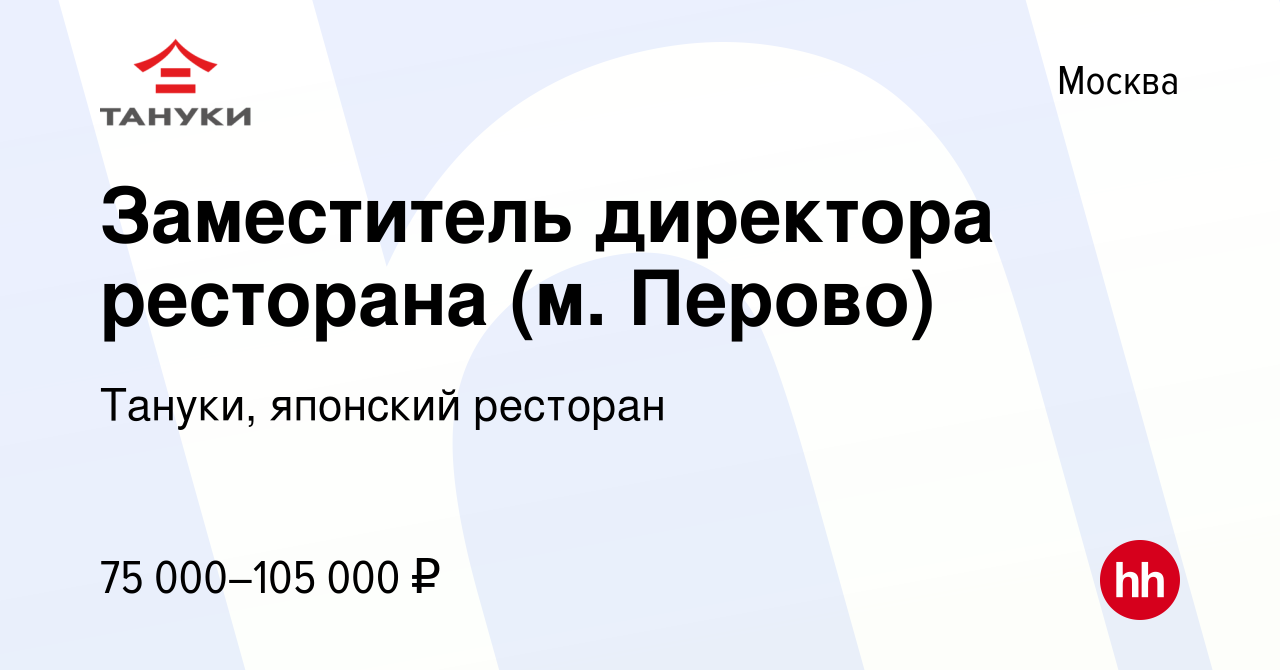 Вакансия Заместитель директора ресторана (м. Перово) в Москве, работа в  компании Тануки, японский ресторан (вакансия в архиве c 4 мая 2023)