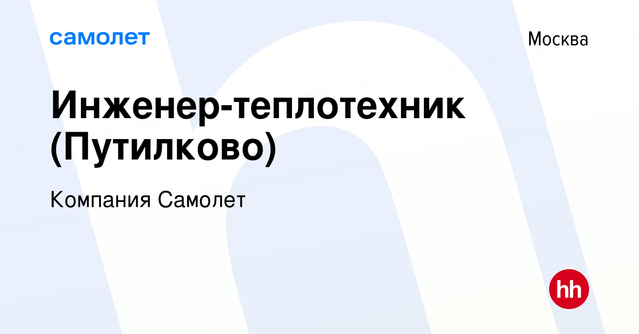 Вакансия Инженер-теплотехник (Путилково) в Москве, работа в компании  Компания Самолет (вакансия в архиве c 28 июля 2023)