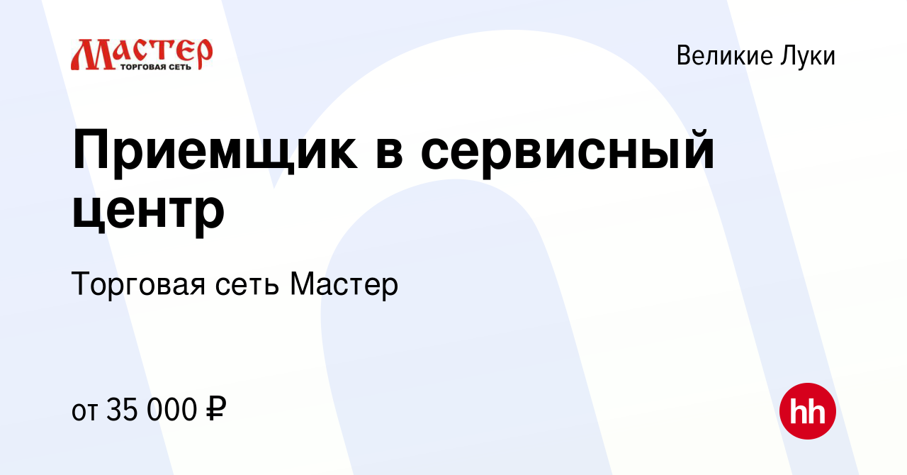 Вакансия Приемщик в сервисный центр в Великих Луках, работа в компании  Торговая сеть Мастер (вакансия в архиве c 1 октября 2023)