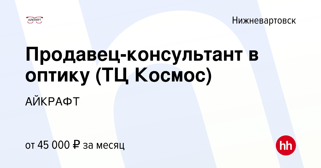 Вакансия Продавец-консультант в оптику (ТЦ Космос) в Нижневартовске, работа  в компании АЙКРАФТ (вакансия в архиве c 10 мая 2023)