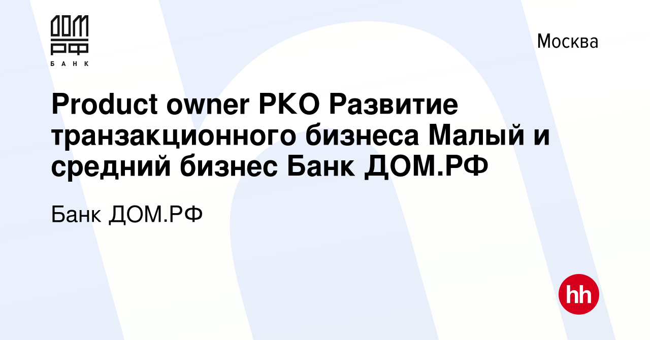 Вакансия Product owner РКО Развитие транзакционного бизнеса Малый и средний  бизнес Банк ДОМ.РФ в Москве, работа в компании Банк ДОМ.РФ (вакансия в  архиве c 13 октября 2023)