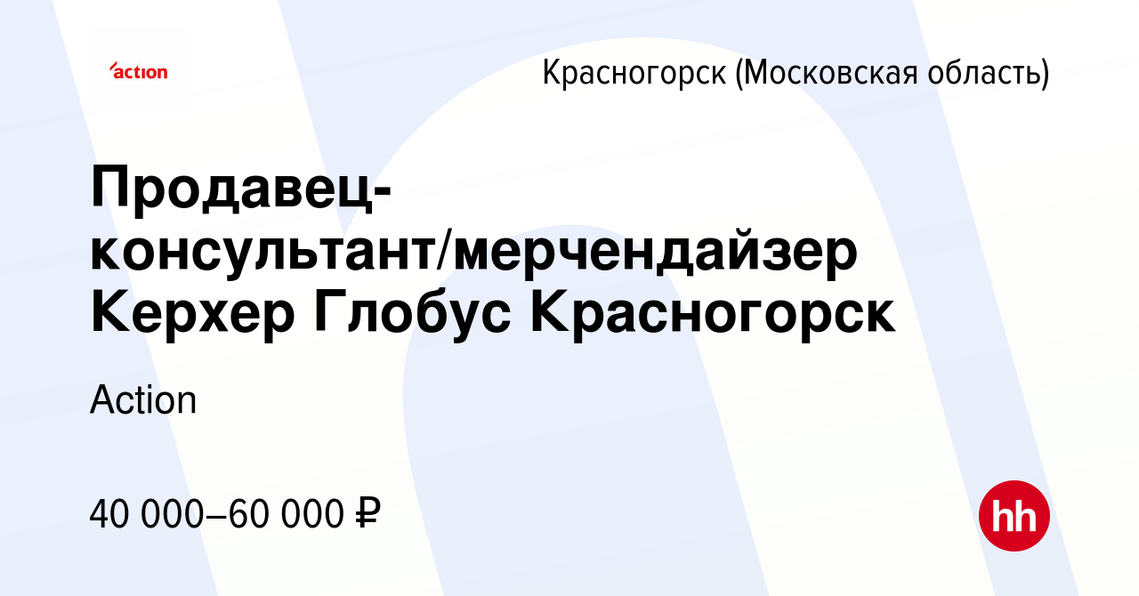 Вакансия Продавец-консультант/мерчендайзер Керхер Глобус Красногорск в  Красногорске, работа в компании Action (вакансия в архиве c 12 мая 2023)