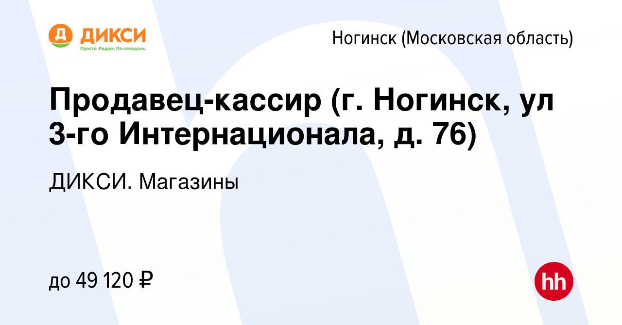 Вакансия Продавец-кассир (г. Ногинск, ул 3-го Интернационала, д. 76) в  Ногинске, работа в компании ДИКСИ. Магазины (вакансия в архиве c 4 апреля  2024)