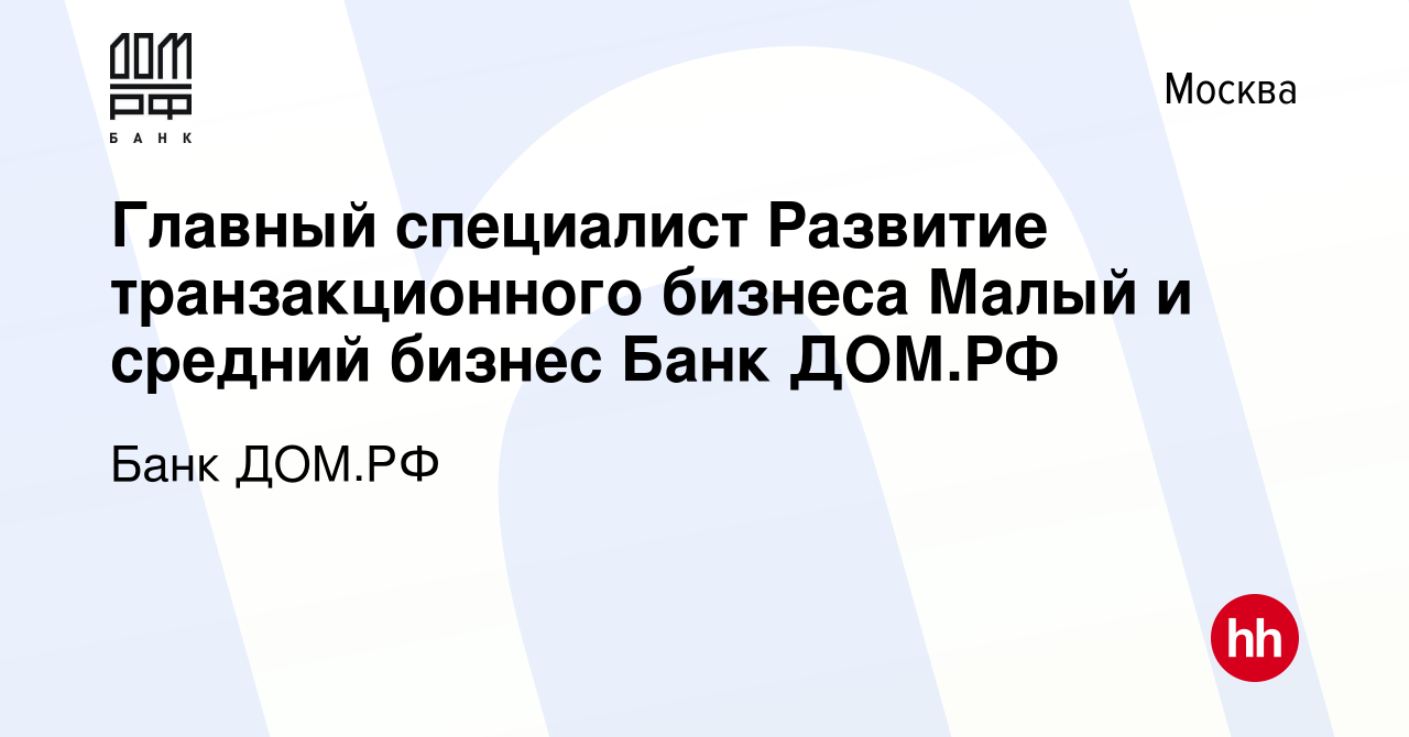 Вакансия Главный специалист Развитие транзакционного бизнеса Малый и  средний бизнес Банк ДОМ.РФ в Москве, работа в компании Банк ДОМ.РФ  (вакансия в архиве c 24 августа 2023)