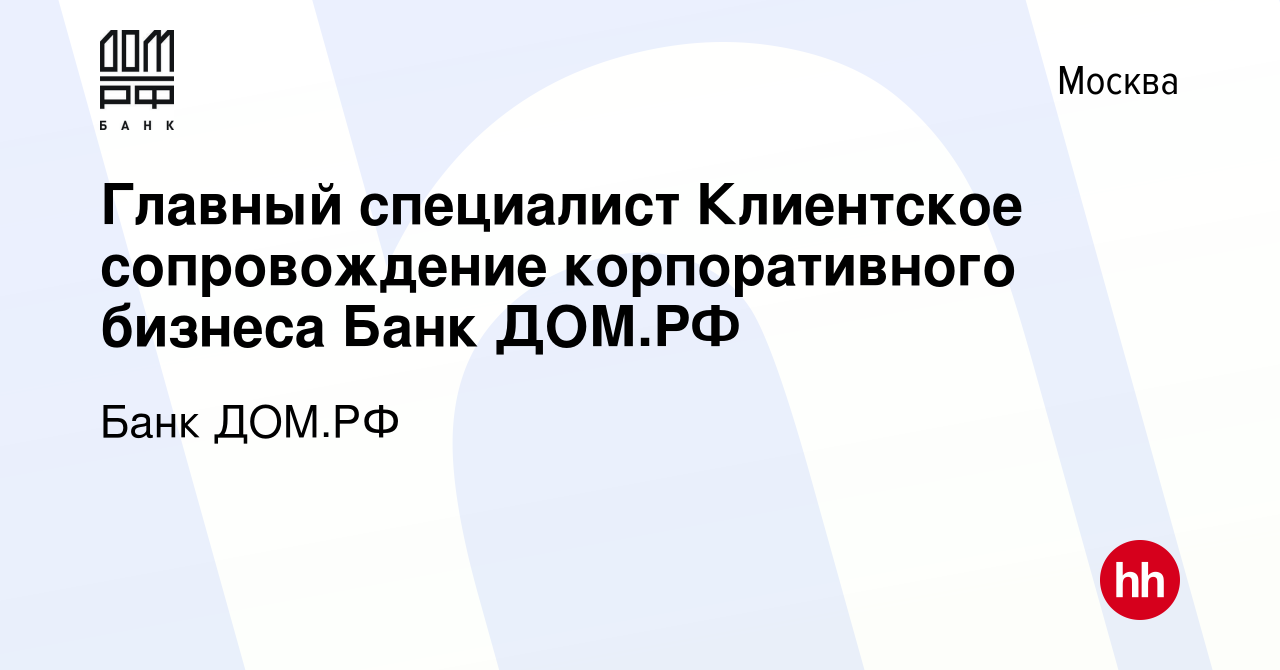 Вакансия Главный специалист Клиентское сопровождение корпоративного бизнеса Банк  ДОМ.РФ в Москве, работа в компании Банк ДОМ.РФ (вакансия в архиве c 8  августа 2023)