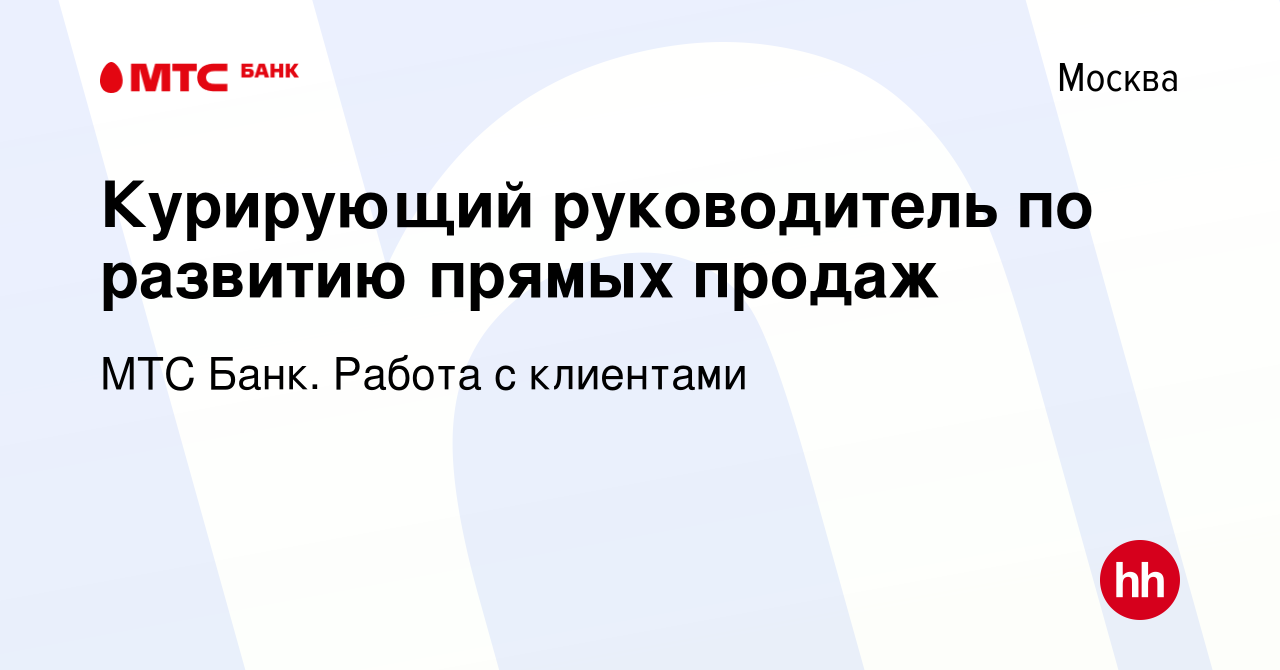 Вакансия Курирующий руководитель по развитию прямых продаж в Москве, работа  в компании МТС Банк. Работа с клиентами (вакансия в архиве c 8 августа 2023)