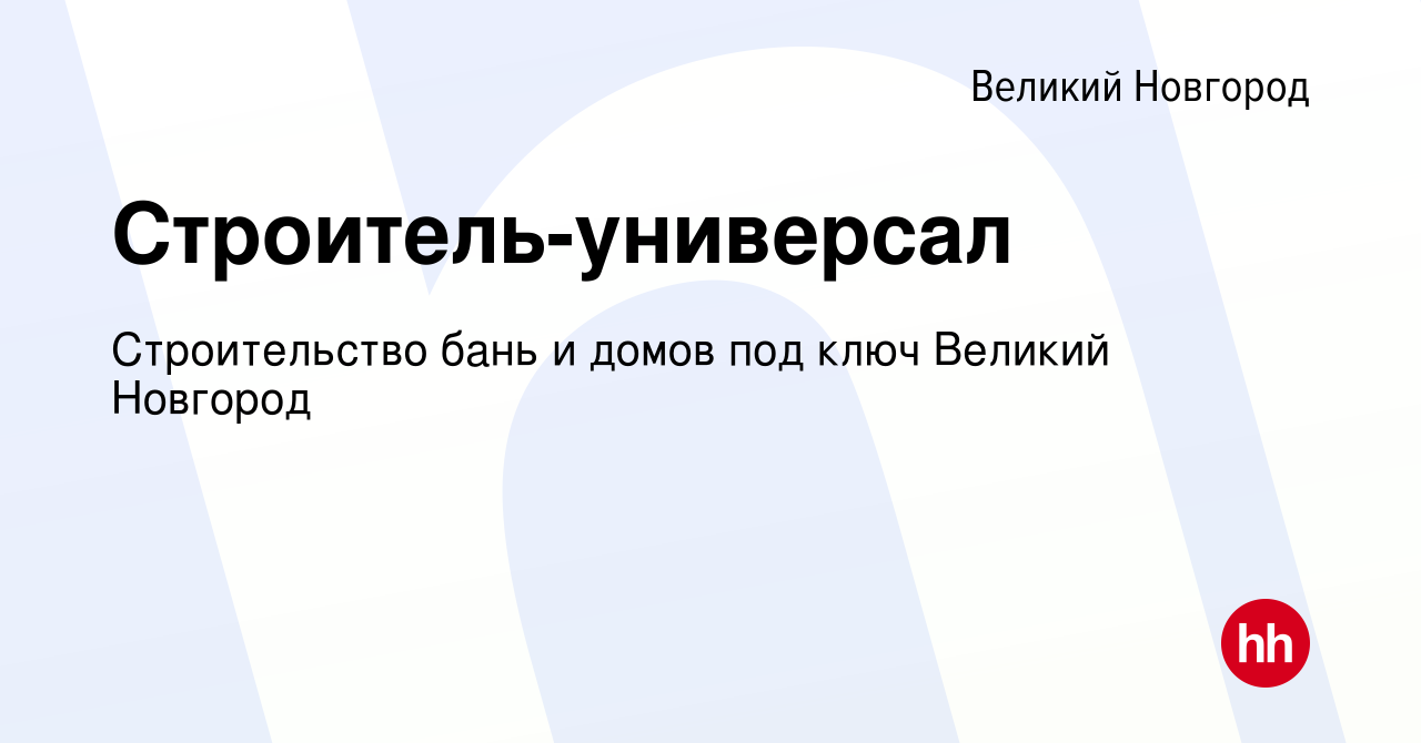 Вакансия Строитель-универсал в Великом Новгороде, работа в компании  Строительство бань и домов под ключ Великий Новгород (вакансия в архиве c  20 мая 2023)