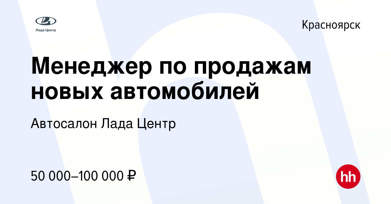 Вакансия Менеджер по продажам новых автомобилей в Красноярске, работа в  компании Автосалон Лада Центр (вакансия в архиве c 13 июля 2023)