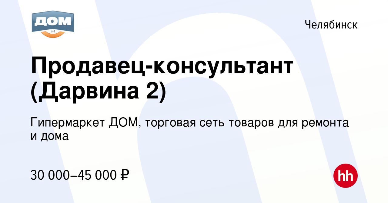 Вакансия Продавец-консультант (Дарвина 2) в Челябинске, работа в компании  Гипермаркет ДОМ, торговая сеть товаров для ремонта и дома (вакансия в  архиве c 21 мая 2023)