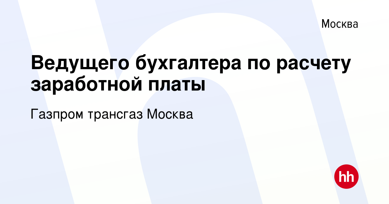 Вакансия Ведущего бухгалтера по расчету заработной платы в Москве, работа в  компании Газпром трансгаз Москва (вакансия в архиве c 21 мая 2023)