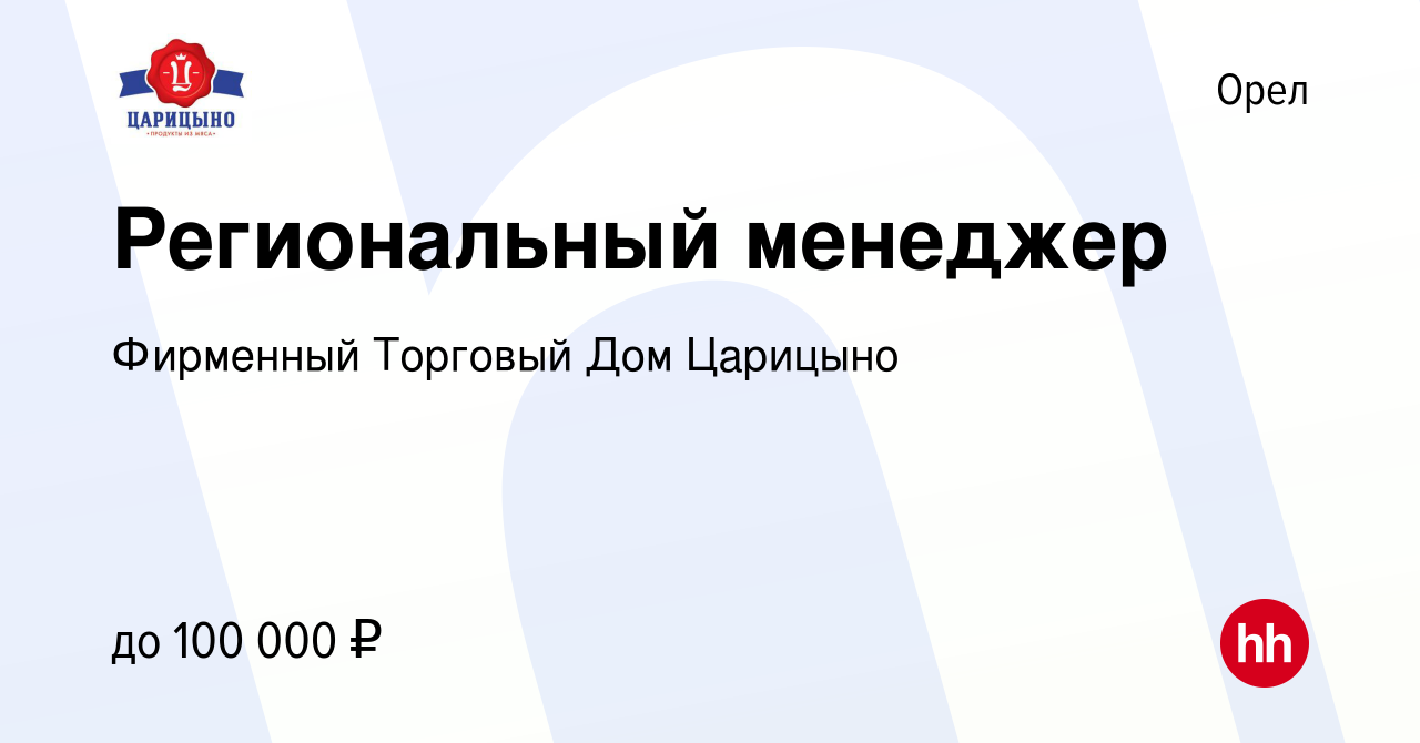 Вакансия Региональный менеджер в Орле, работа в компании Фирменный Торговый  Дом Царицыно (вакансия в архиве c 17 мая 2023)