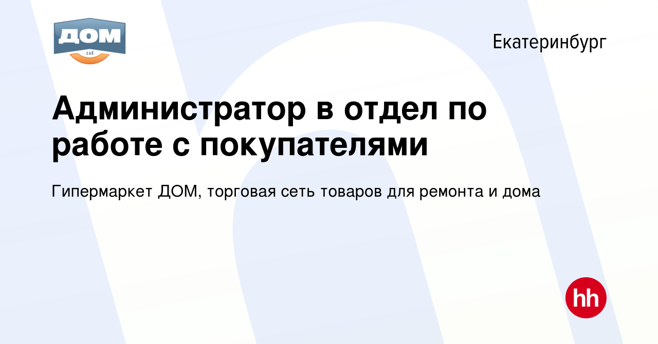 Вакансия Администратор в отдел по работе с покупателями в Екатеринбурге,  работа в компании Гипермаркет ДОМ, торговая сеть товаров для ремонта и дома  (вакансия в архиве c 21 мая 2023)