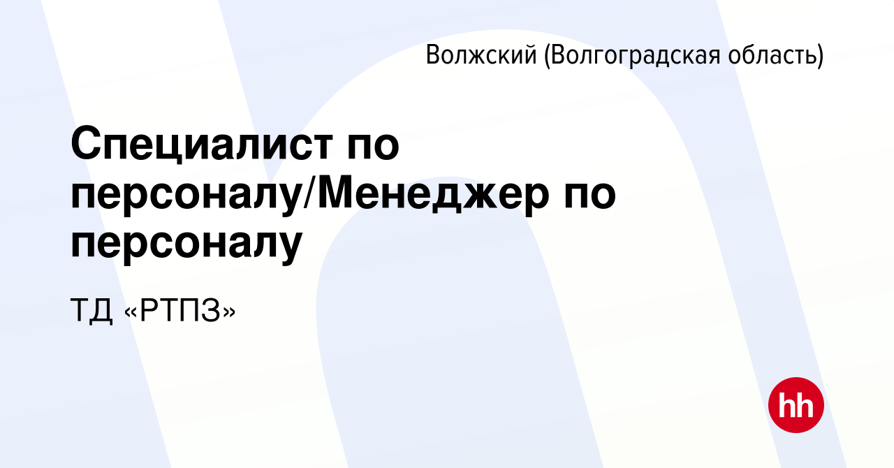 Вакансия Специалист по персоналу/Менеджер по персоналу в Волжском ( Волгоградская область), работа в компании ТД «РТПЗ» (вакансия в архиве c 21  мая 2023)