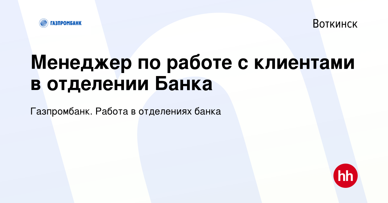 Вакансия Менеджер по работе с клиентами в отделении Банка в Воткинске,  работа в компании Газпромбанк. Работа в отделениях банка (вакансия в архиве  c 21 мая 2023)