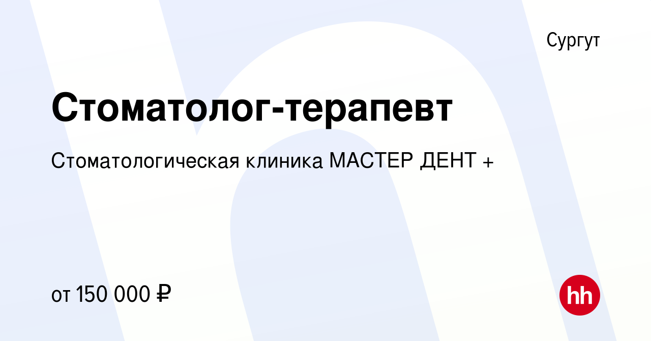 Вакансия Стоматолог-терапевт в Сургуте, работа в компании Стоматологическая  клиника МАСТЕР ДЕНТ + (вакансия в архиве c 21 мая 2023)