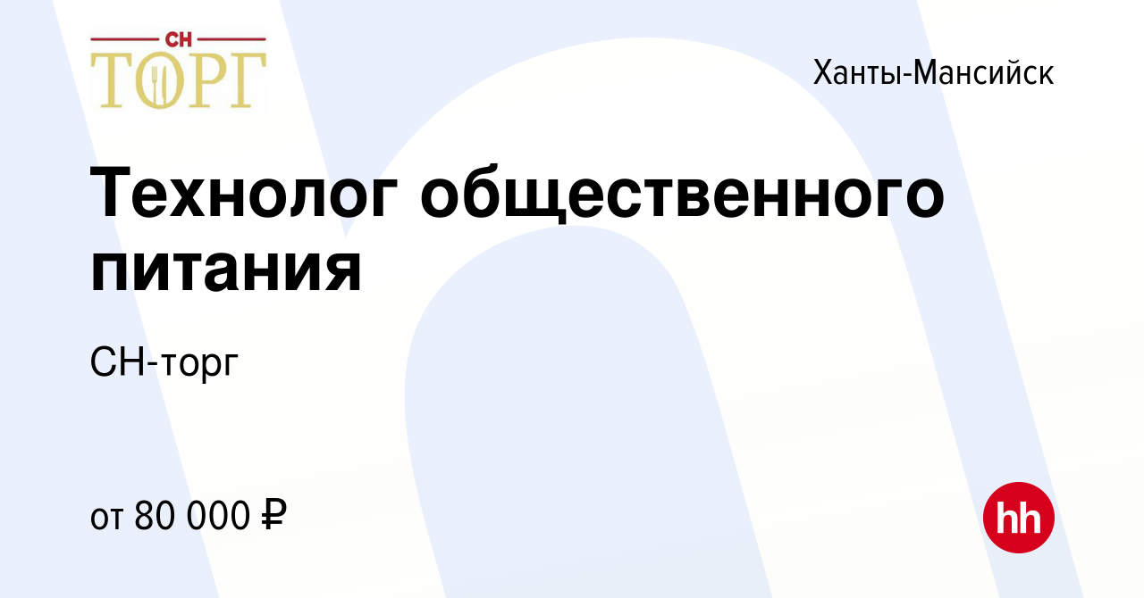 Вакансия Технолог общественного питания в Ханты-Мансийске, работа в  компании СН-торг (вакансия в архиве c 21 мая 2023)