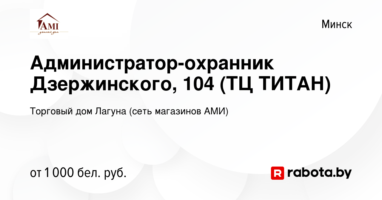 Вакансия Администратор-охранник Дзержинского, 104 (ТЦ ТИТАН) в Минске,  работа в компании Торговый дом Лагуна (сеть магазинов АМИ) (вакансия в  архиве c 31 мая 2023)