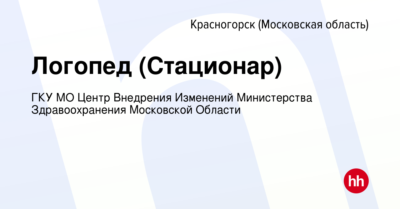 Вакансия Логопед (Стационар) в Красногорске, работа в компании ГКУ МО Центр  Внедрения Изменений Министерства Здравоохранения Московской Области  (вакансия в архиве c 21 мая 2023)