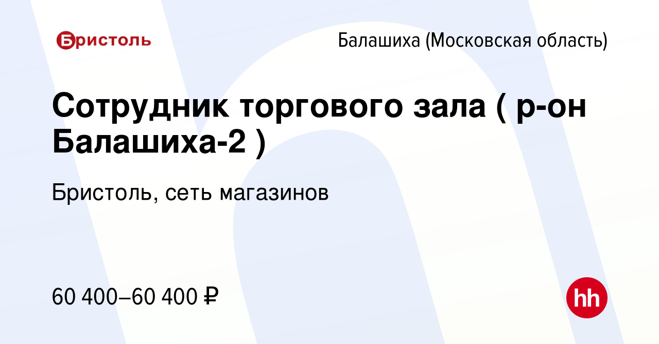 Вакансия Сотрудник торгового зала ( р-он Балашиха-2 ) в Балашихе, работа в  компании Бристоль, сеть магазинов (вакансия в архиве c 24 января 2024)