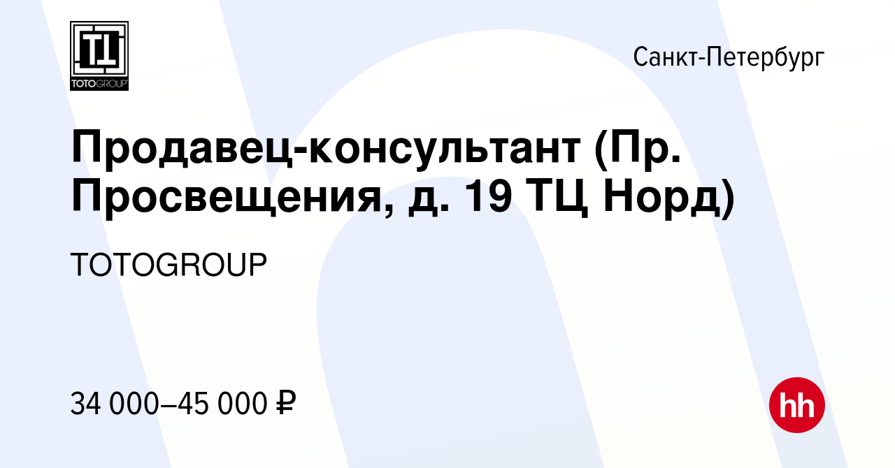 Вакансия Продавец-консультант (Пр. Просвещения, д. 19 ТЦ Норд) в  Санкт-Петербурге, работа в компании TOTOGROUP (вакансия в архиве c 21 мая  2023)