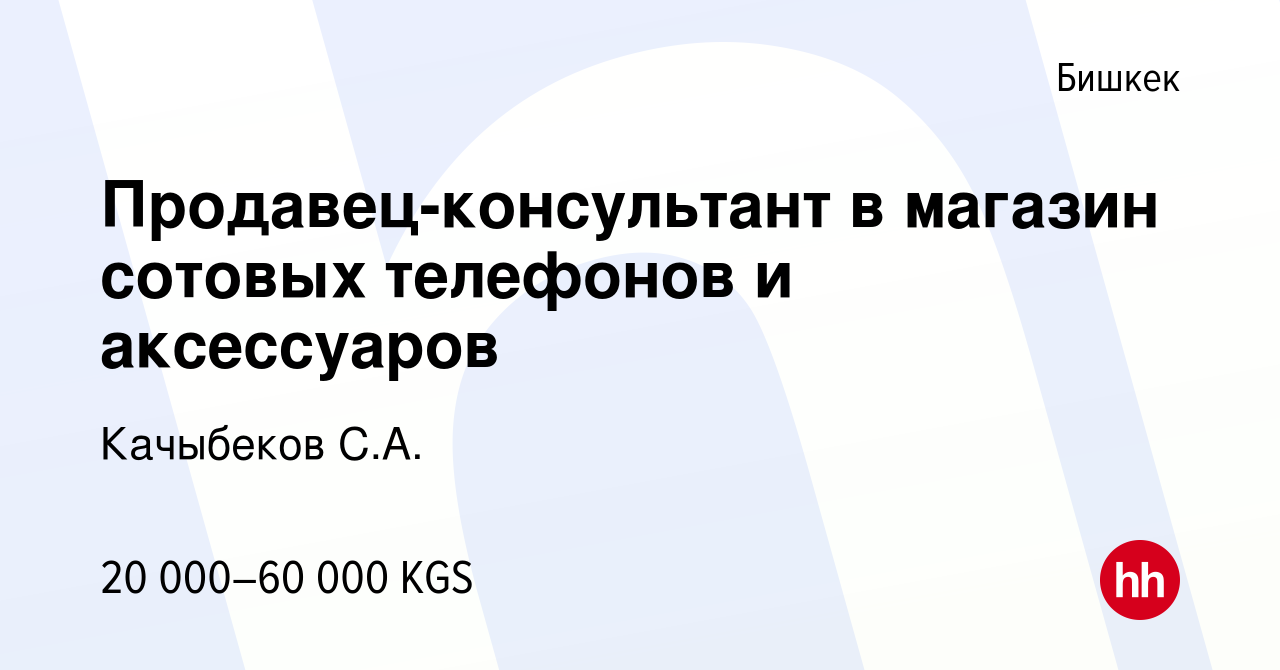 Вакансия Продавец-консультант в магазин сотовых телефонов и аксессуаров в  Бишкеке, работа в компании Качыбеков С.А. (вакансия в архиве c 22 мая 2023)