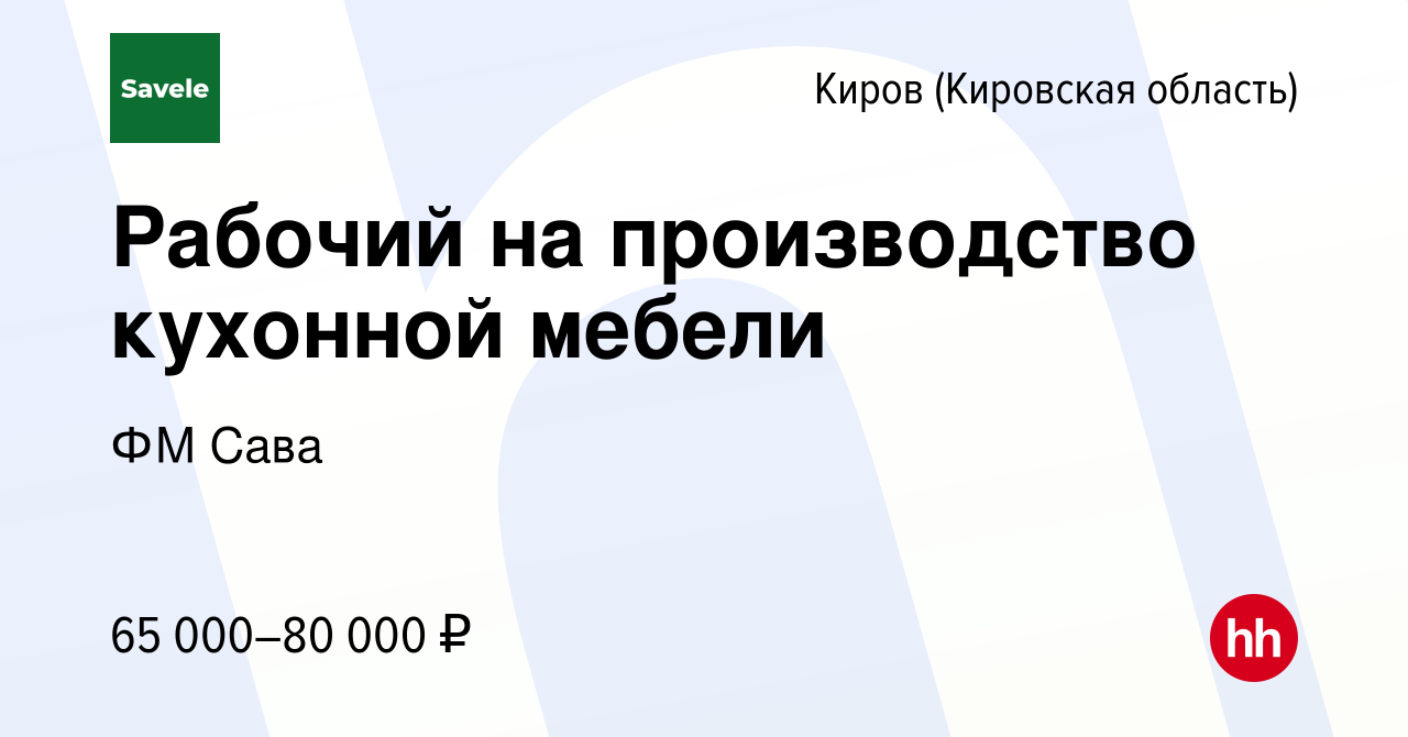 Вакансия Рабочий на производство кухонной мебели в Кирове (Кировская  область), работа в компании ФМ Сава (вакансия в архиве c 23 мая 2023)