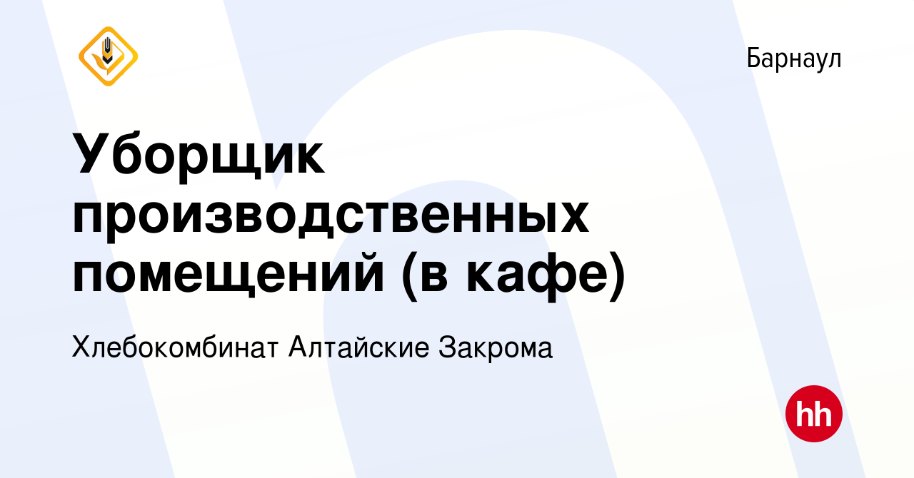 Вакансия Уборщик производственных помещений (в кафе) в Барнауле, работа в  компании Хлебокомбинат Алтайские Закрома (вакансия в архиве c 7 октября  2023)