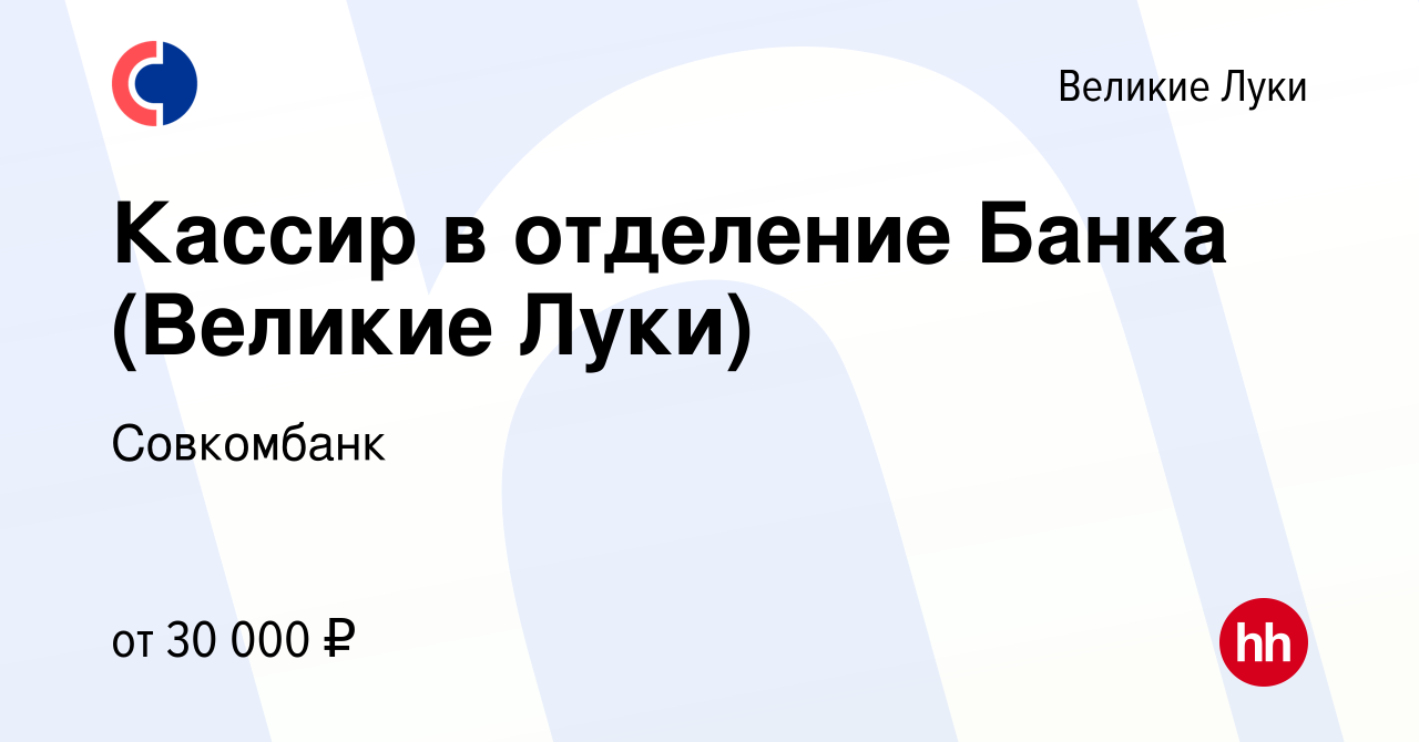 Вакансия Кассир в отделение Банка (Великие Луки) в Великих Луках, работа в  компании Совкомбанк (вакансия в архиве c 2 мая 2023)