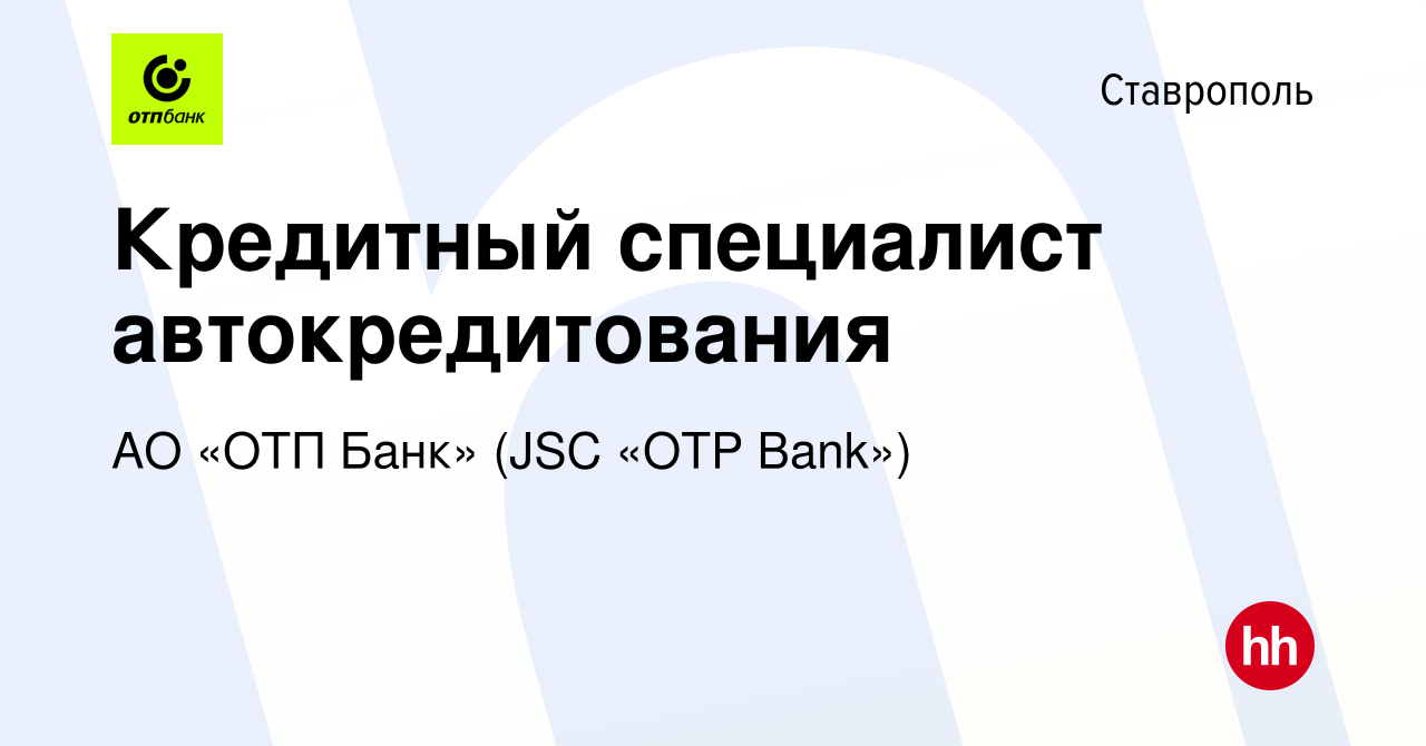 Вакансия Кредитный специалист автокредитования в Ставрополе, работа в  компании АО «ОТП Банк» (JSC «OTP Bank») (вакансия в архиве c 24 мая 2023)