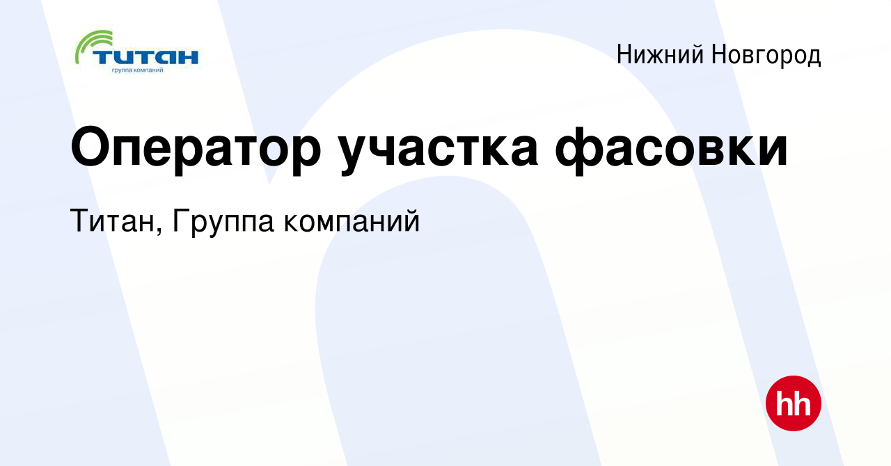 Вакансия Оператор участка фасовки в Нижнем Новгороде, работа в компании  Титан, Группа компаний (вакансия в архиве c 11 июля 2023)