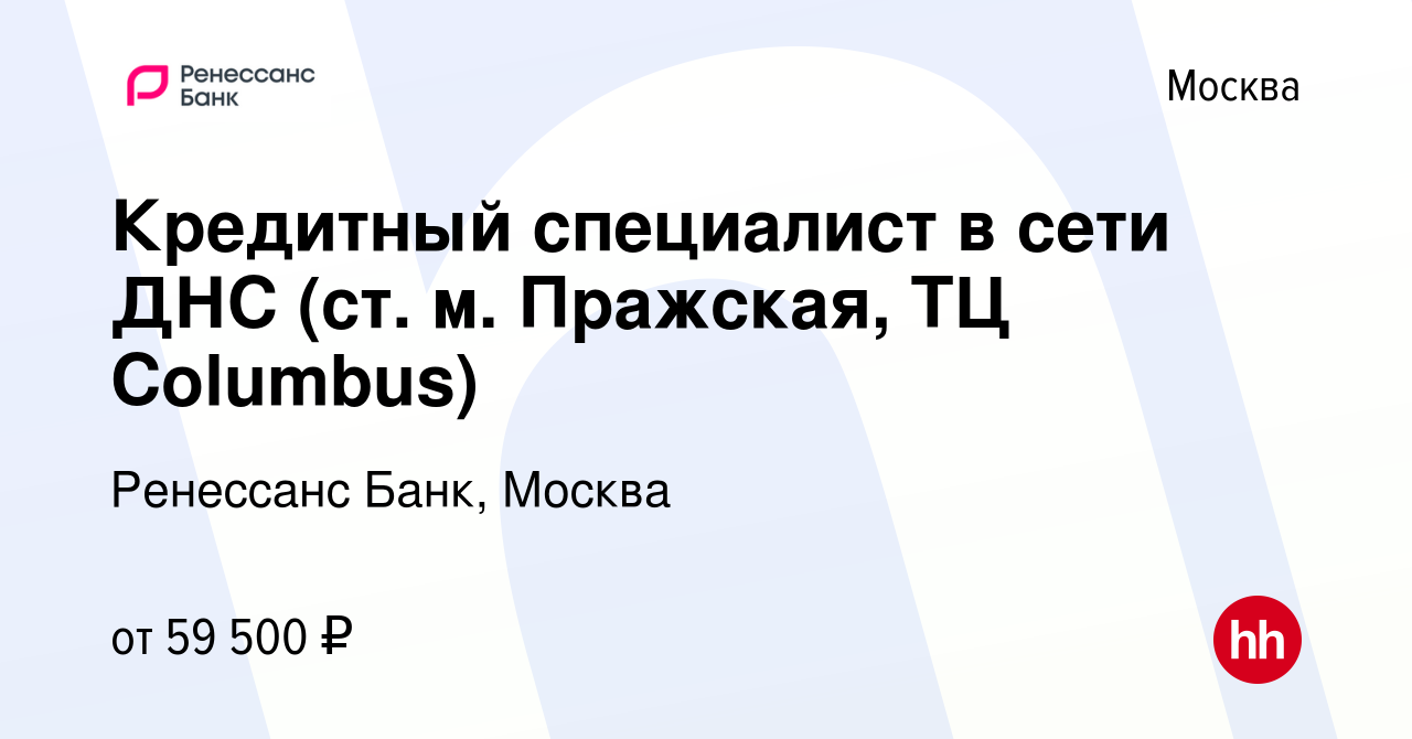 Вакансия Кредитный специалист в сети ДНС (ст. м. Пражская, ТЦ Columbus) в  Москве, работа в компании Ренессанс Банк, Москва (вакансия в архиве c 27  августа 2023)