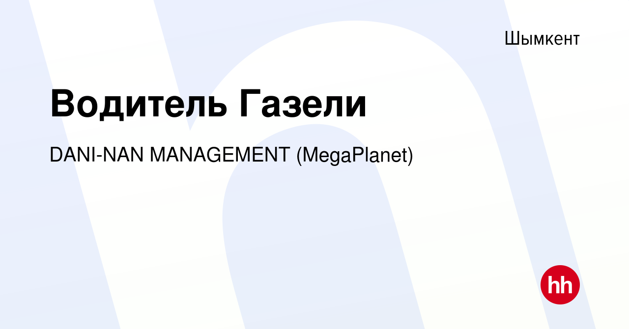 Вакансия Водитель Газели в Шымкенте, работа в компании DANI-NAN MANAGEMENT  (MegaPlanet) (вакансия в архиве c 24 мая 2023)