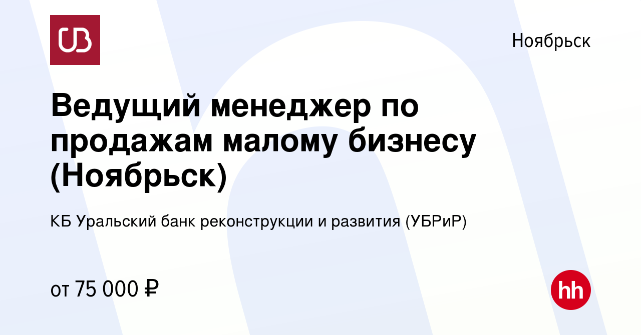 Вакансия Ведущий менеджер по продажам малому бизнесу (Ноябрьск) в Ноябрьске,  работа в компании КБ Уральский банк реконструкции и развития (УБРиР)  (вакансия в архиве c 27 апреля 2023)