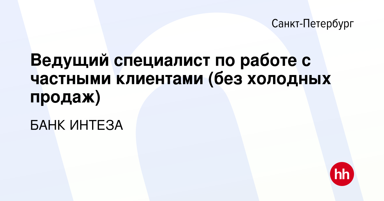 Вакансия Ведущий специалист по работе с частными клиентами (без холодных  продаж) в Санкт-Петербурге, работа в компании БАНК ИНТЕЗА (вакансия в  архиве c 4 октября 2023)