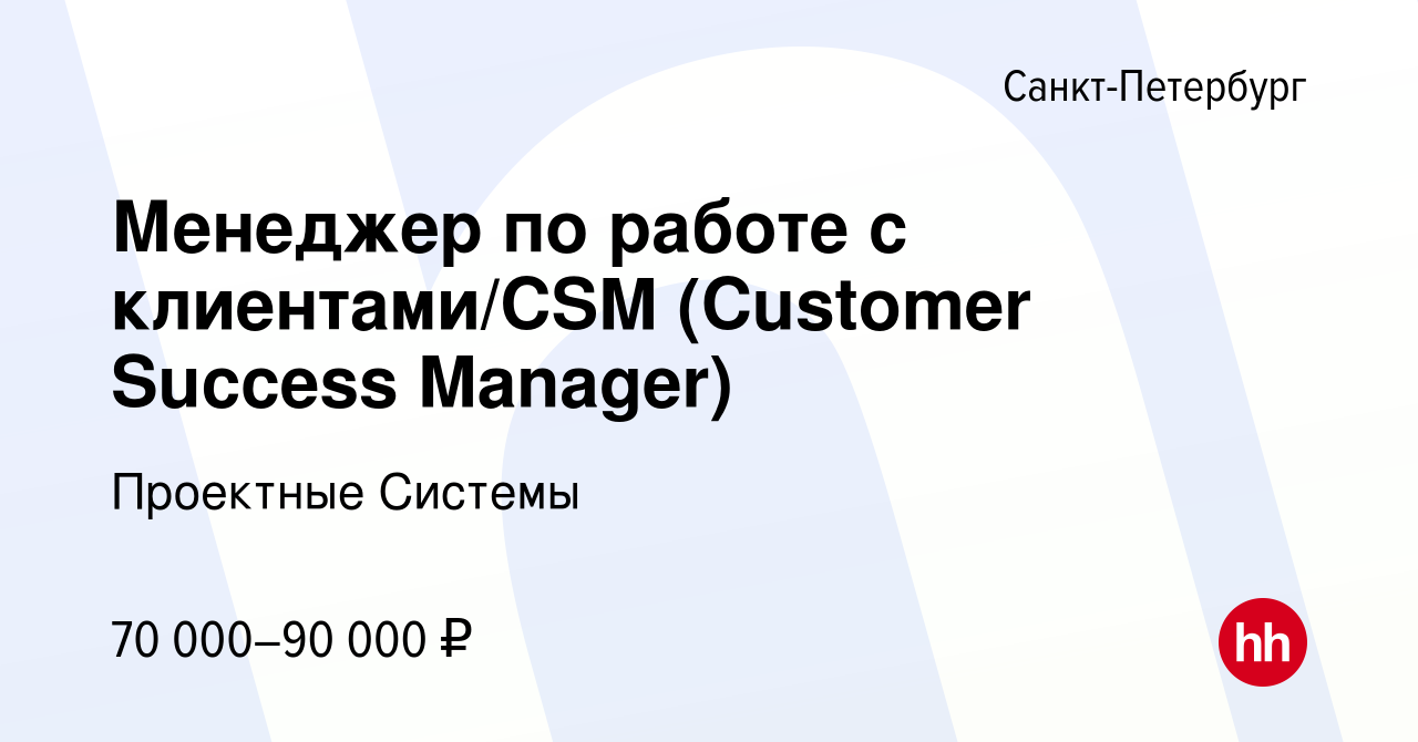 Вакансия Менеджер по работе с клиентами/CSM (Customer Success Manager) в  Санкт-Петербурге, работа в компании Проектные Системы (вакансия в архиве c  24 мая 2023)