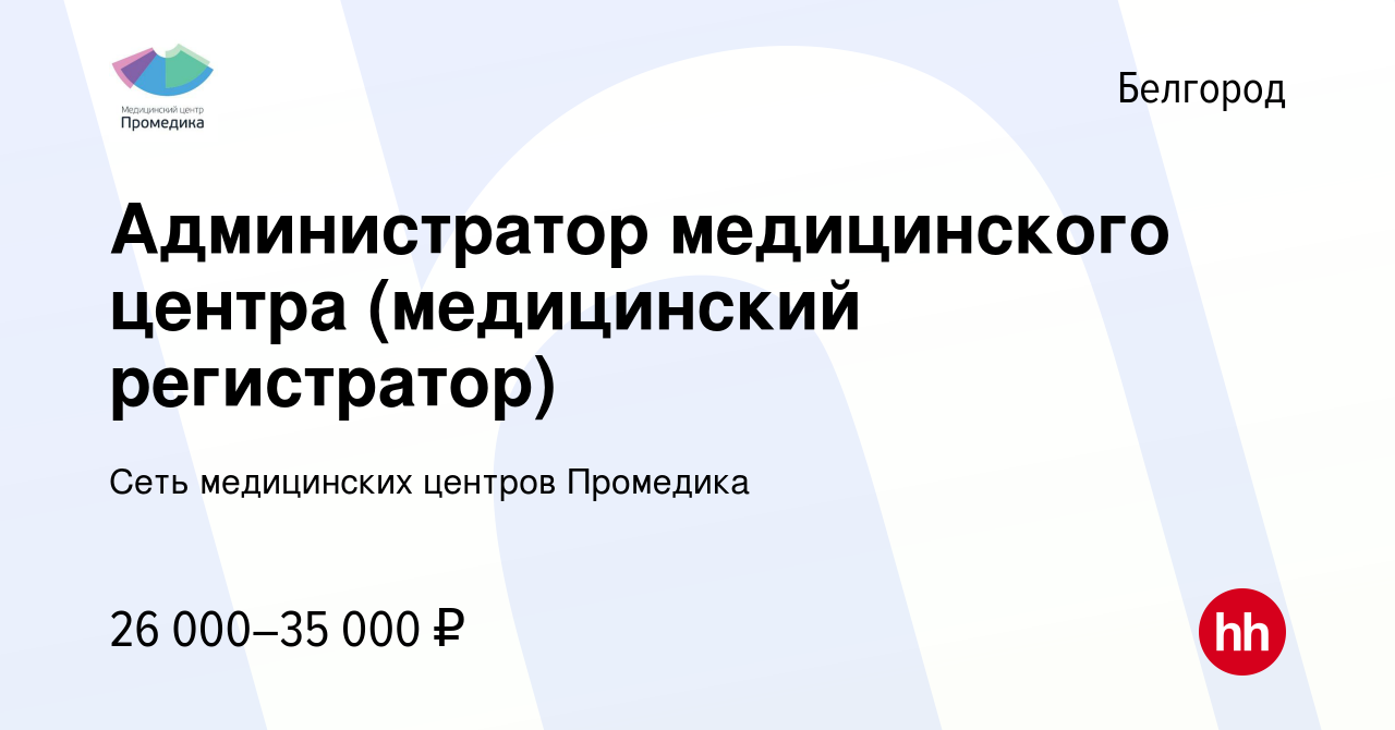 Вакансия Администратор медицинского центра (медицинский регистратор) в  Белгороде, работа в компании Сеть медицинских центров Промедика (вакансия в  архиве c 24 мая 2023)