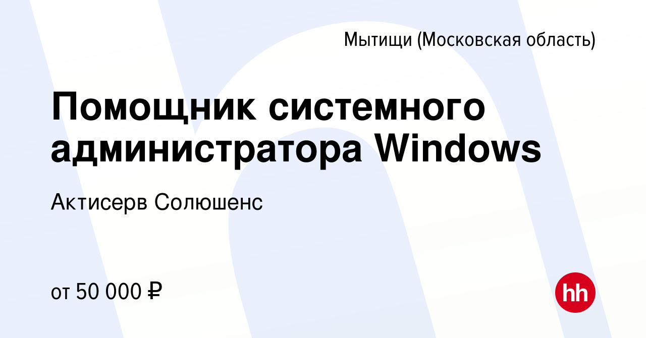 Вакансия Помощник системного администратора Windows в Мытищах, работа в  компании Актисерв Солюшенс