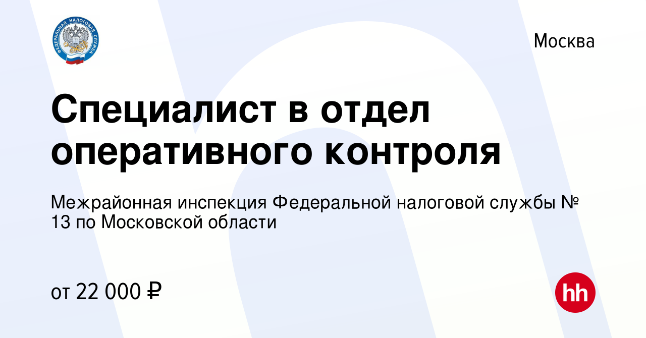 Вакансия Специалист в отдел оперативного контроля в Москве, работа в  компании Межрайонная инспекция Федеральной налоговой службы № 13 по Московской  области (вакансия в архиве c 5 мая 2023)