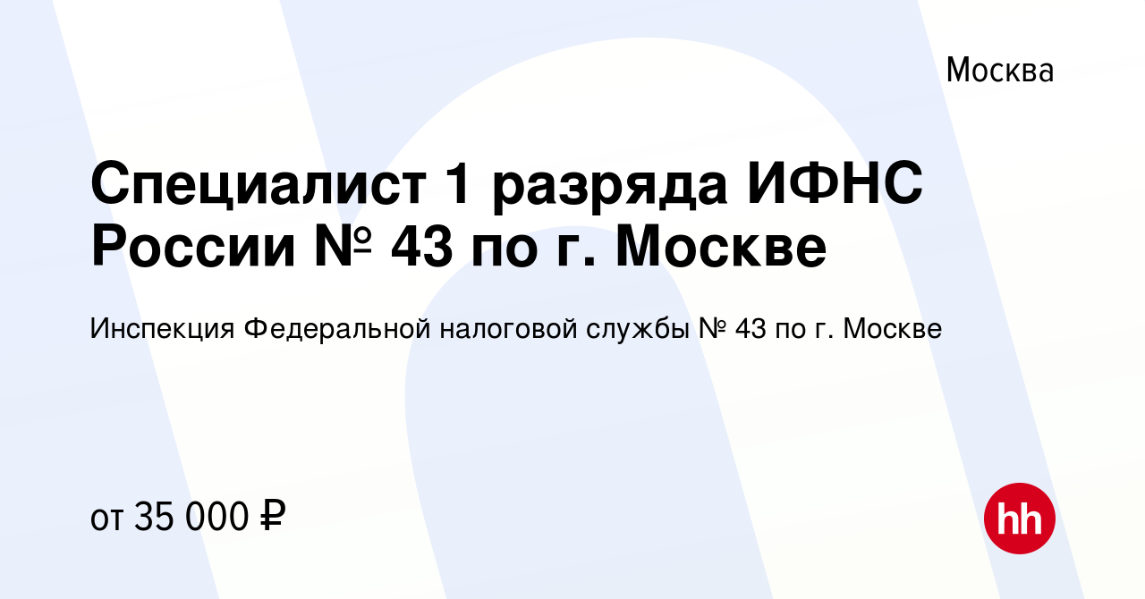 Вакансия Специалист 1 разряда ИФНС России № 43 по г. Москве в Москве,  работа в компании Инспекция Федеральной налоговой службы № 43 по г. Москве  (вакансия в архиве c 14 июля 2023)