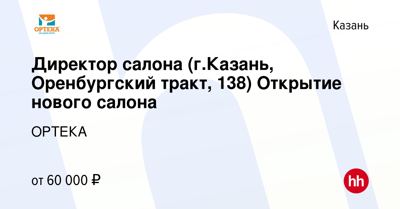 Вакансия Директор салона (г.Казань, Оренбургский тракт, 138) Открытие  нового салона в Казани, работа в компании ОРТЕКА (вакансия в архиве c 5  августа 2023)