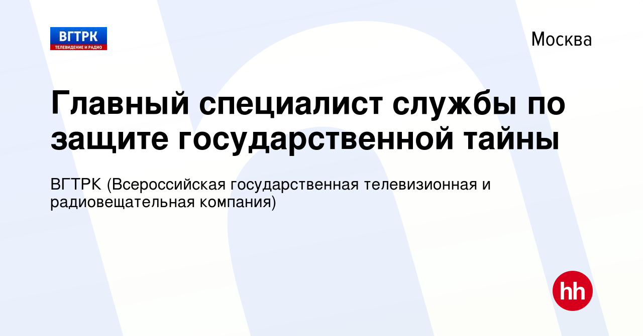 Вакансия Главный специалист службы по защите государственной тайны в  Москве, работа в компании ВГТРК (Всероссийская государственная  телевизионная и радиовещательная компания) (вакансия в архиве c 23 июня  2023)