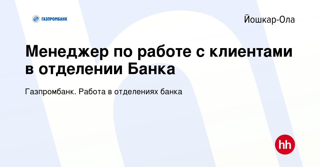 Вакансия Менеджер по работе с клиентами в отделении Банка в Йошкар-Оле,  работа в компании Газпромбанк. Работа в отделениях банка (вакансия в архиве  c 16 августа 2023)