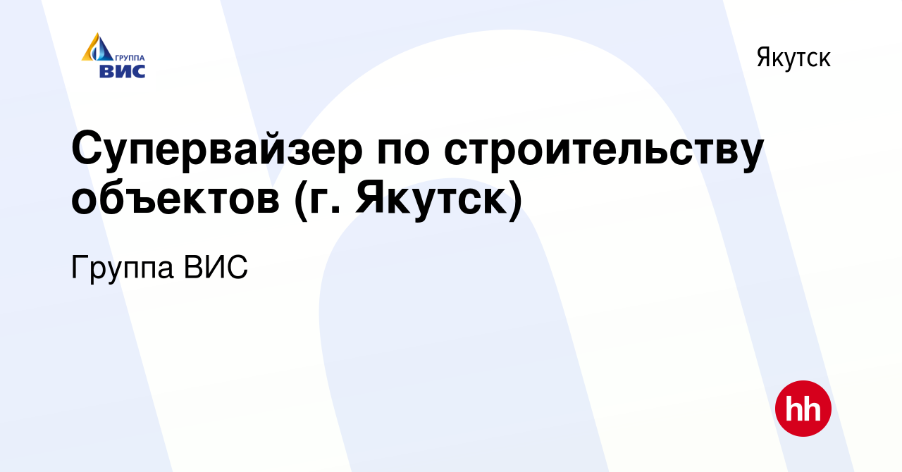 Вакансия Супервайзер по строительству объектов (г. Якутск) в Якутске, работа  в компании Группа ВИС (вакансия в архиве c 24 мая 2023)