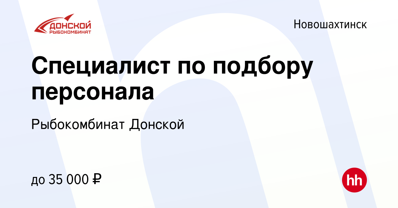 Вакансия Специалист по подбору персонала в Новошахтинске, работа в компании  Рыбокомбинат Донской (вакансия в архиве c 24 мая 2023)