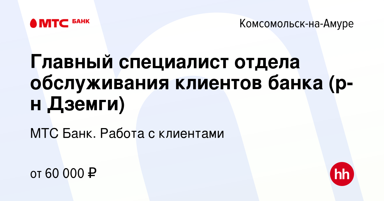 Вакансия Главный специалист отдела обслуживания клиентов банка (р-н Дземги)  в Комсомольске-на-Амуре, работа в компании МТС Банк. Работа с клиентами  (вакансия в архиве c 16 августа 2023)