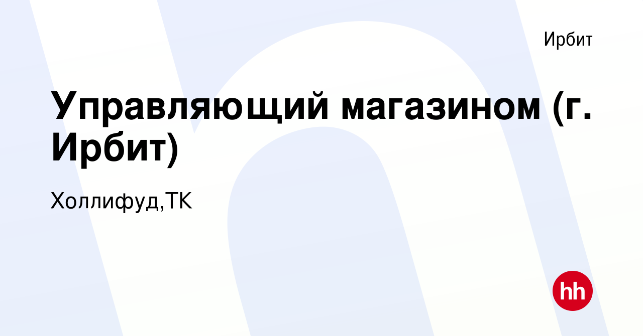 Вакансия Управляющий магазином (г. Ирбит) в Ирбите, работа в компании  Холлифуд,ТК (вакансия в архиве c 24 мая 2023)