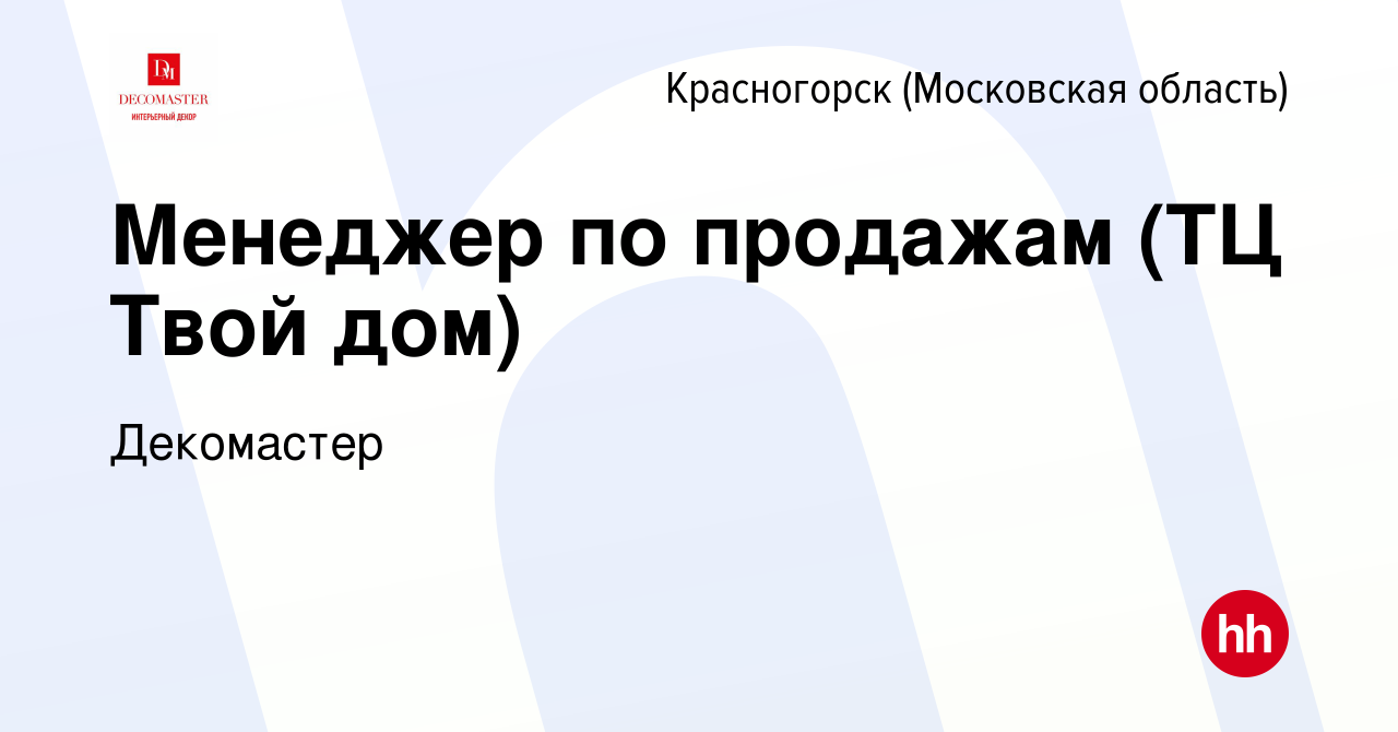 Вакансия Менеджер по продажам (ТЦ Твой дом) в Красногорске, работа в  компании Декомастер (вакансия в архиве c 22 августа 2023)