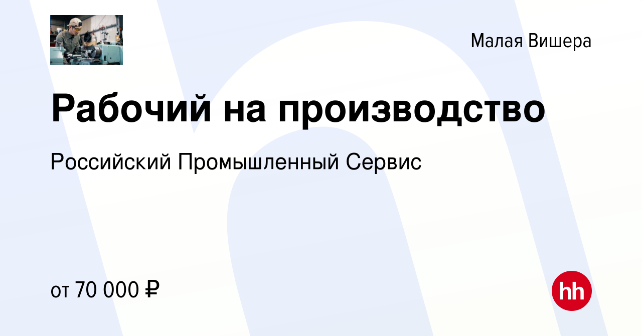 Вакансия Рабочий на производство в Малой Вишере, работа в компании  Российский Промышленный Сервис (вакансия в архиве c 16 июля 2023)