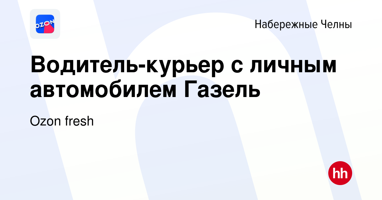 Вакансия Водитель-курьер с личным автомобилем Газель в Набережных Челнах,  работа в компании Ozon fresh (вакансия в архиве c 28 мая 2023)