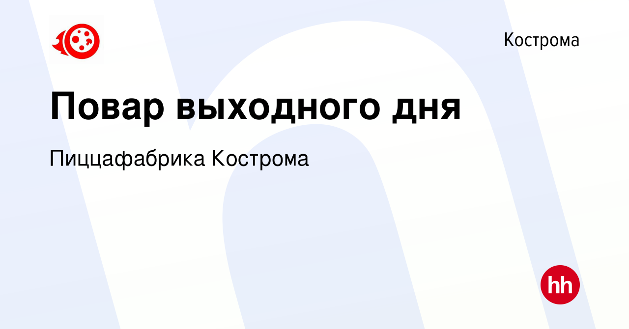 Вакансия Повар выходного дня в Костроме, работа в компании Пиццафабрика  Кострома (вакансия в архиве c 5 июля 2023)